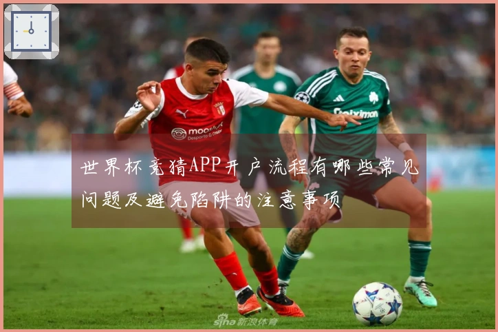 世界杯竞猜APP开户流程有哪些常见问题及避免陷阱的注意事项