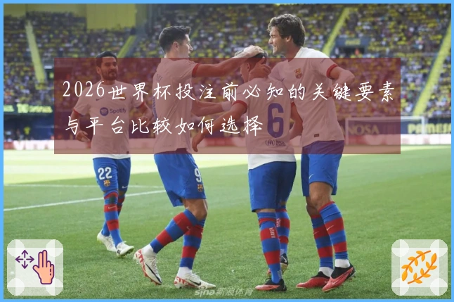 2026世界杯投注前必知的关键要素与平台比较如何选择