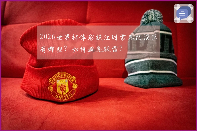 2026世界杯体彩投注时常见的误区有哪些？如何避免踩雷？