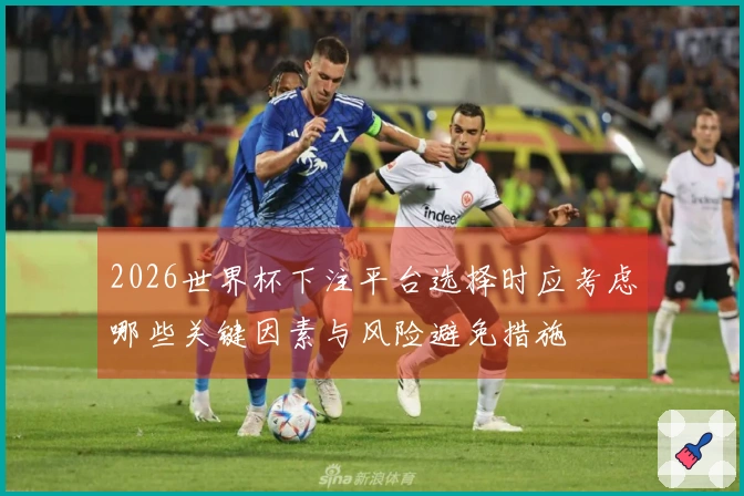 2026世界杯下注平台选择时应考虑哪些关键因素与风险避免措施