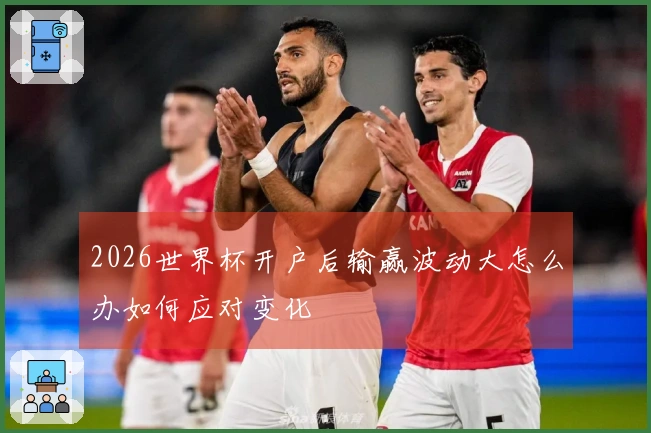 2026世界杯开户后输赢波动大怎么办如何应对变化